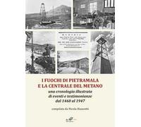 I fuochi di Pietramala e la centrale del metano. Una cronologia illustrata di eventi e testimonianze dal 1460 al 1947