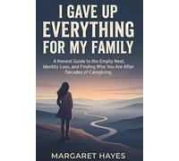 I GAVE UP EVERYTHING FOR MY FAMILY: A Guide to Rediscovering Yourself After Decades of Caregiving