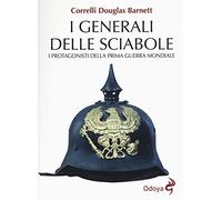 I generali delle sciabole. I protagonisti della Prima guerra mondiale