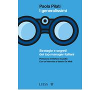 I generalissimi. Strategie e segreti dei top manager italiani - Pilati Paola