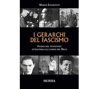 Gerarchi Del Fascismo. Storia Del Ventennio Attraverso Gli Uomini Del Duce