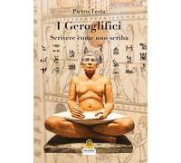 I geroglifici. Scrivere come uno scriba. Introduzione alla grammatica del ...