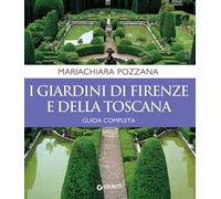 I giardini di Firenze e della Toscana. Guida completa