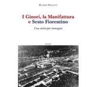 I Ginori, la manifattura e Sesto Fiorentino. Una storia per immagini. Ediz. a colori
