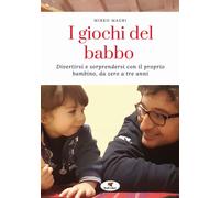 I giochi del babbo. Divertirsi e sorprendersi con il proprio bamb
