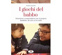 I giochi del babbo. Divertirsi e sorprendersi con il proprio bambino, da z...