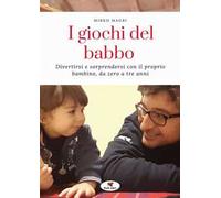 I giochi del babbo. Divertirsi e sorprendersi con il proprio bambino, da zero a tre anni. Nuova ediz.