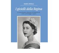 I Gioielli della Regina: La straordinaria collezione di Elisabetta II, storie, personaggi e segreti
