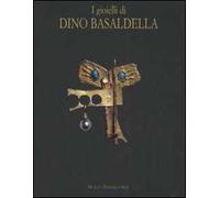 I gioielli di Dino Basaldella. Catalogo della mostra (Udine 15 dicembre 2007-30 marzo 2008-Trieste, 1 febbraio-30 marzo 2008)