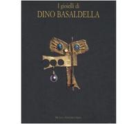 I gioielli di Dino Basaldella. Catalogo della mostra (Udine 15 dicembre 2007-30 marzo 2008-Trieste, 1 febbraio-30 marzo 2008)
