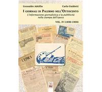 I giornali di Palermo nell'Ottocento. L'informazione giornalistica e la pubblicità nella stampa dell'epoca. Vol. 4: 1890-1900