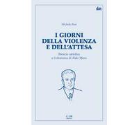 I giorni della violenza e dell'attesa. Brescia cattolica e il dramma di Aldo Moro