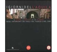 I giorni dell'Aquila. Il cuore, l'ingegno e la scienza negli interventi dei vigili del fuoco e del CNR. Ediz. illustrata
