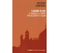 I giorni di Dio. Il viaggio e il tempo tra Occidente e Islam - Campanini Massimo