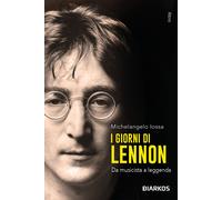 I giorni di Lennon. Da musicista a leggenda - Iossa Michelangelo