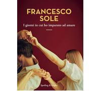 I GIORNI IN CUI HO IMPARATO AD AMARE - SOLE FRANCESCO - SPERLING & KUPFER