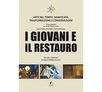 I giovani e il restauro. Arte nel tempo: significato, trasformazione e conservazione. Atti del Convegno (Roma, 24-25-26 febbraio 2016)