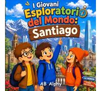 I Giovani Esploratori del Mondo: Santiago: Alla scoperta del Cile con Nora, Max e Leo