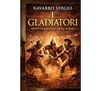I gladiatori: Morte e gloria nell'arena di Roma