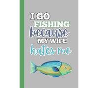 I Go Fishing Because My Wife Hates Me: Funny Notebook, Novelty Journal, Fishing, Fisherman Gift, Gift For Dad, Office Gag, Gift For Friend, Family, ... Secret Santa - 120 Lined Pages 6 x 9"