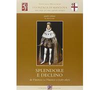 I Gonzaga di Mantova. Una stirpe per una capitale europea. Vol. 4: Il duca re. Splendore e declino da Vincenzo I a Vincenzo II (1587-1627).