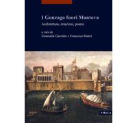 I Gonzaga fuori Mantova. Architettura, relazioni, potere