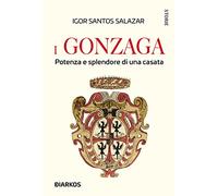 I Gonzaga. Potenza e splendore di una casata