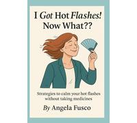 I got hot flashes! Now What?: Strategies to calm your hot flashes without medicine