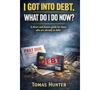 I Got Into Debt: What Do I Do Now?: A direct and honest guide for those who are already in debt
