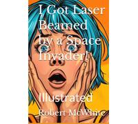 I Got Laser Beamed by a Space Invader!: Illustrated