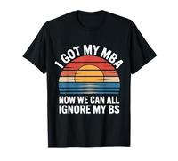 I Got My MBA Now We Can all Ignore My BS Business Grad - Maglietta