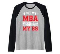 I Got My MBA Now We Can All Ignore My BS Grad di business - Maglia con Maniche Raglan