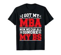 I Got My MBA Now We Can All Ignore My BS Grad di business - Maglietta
