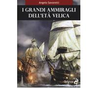 I grandi ammiragli dell età velica - Savoretti Angelo