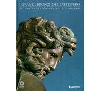 I grandi bronzi del battistero. Giovanfrancesco Rustici e Leonardo. Catalogo della mostra (Firenze, 10 settembre 2010-10 gennaio 2011). Ediz. illustrata
