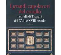 I grandi capolavori del corallo. I coralli di Trapani del XVII e XVII secolo. Catalogo della mostra (Catania, 3 marzo-5 maggio 2013); (Trapani, magio-giugno 2013). Vol. 130