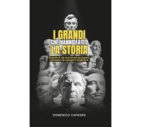 I Grandi che hanno fatto la Storia: Biografie di vite straordinarie per ispirarti, conoscere e far emergere il meglio di te