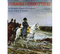 I grandi condottieri. Da Alessandro Magno ad Eisenhower la vita le gesta l...
