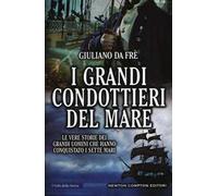 I grandi condottieri del mare. Le vere storie dei grandi uomini che hanno conquistato i sette mari