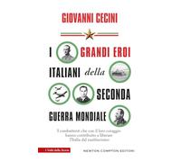 I grandi eroi italiani della Seconda guerra mondiale. I combattenti che con il loro coraggio hanno contribuito a liberare l'Italia dal nazifascismo