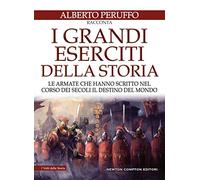 I grandi eserciti della storia. Le armate che hanno scritto nel corso dei secoli il destino del mondo