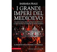 I grandi imperi del Medioevo. Da Costantino, primo imperatore cristiano, a Carlo Magno, il padre dell'Europa moderna