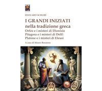 I grandi iniziati nella tradizione greca. Orfeo e i misteri di Dionisio; Pitagora e i misteri di Delfi; Platone e i misteri di Eleusi