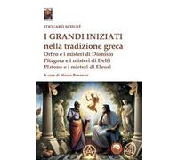 I grandi iniziati nella tradizione greca. Orfeo e i misteri di Dionisio; Pitagora e i misteri di Delfi; Platone e i misteri di Eleusi