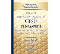 I grandi insegnamenti cosmici di Gesù di Nazareth dati ai Suoi apostoli e discepoli che erano in grado di comprenderli. Con spiegazioni date da Gabriele