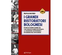 I grandi ristoratori bolognesi. Storie di uomini e donne che con coraggio hanno ricostruito la tradizione gastronomica petroniana nel dopoguerra