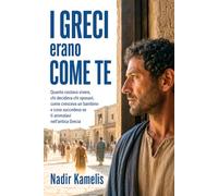 I Greci erano come te: Quanto costava vivere, chi decideva chi sposavi, come cresceva un bambino e cosa succedeva se ti ammalavi nell'antica Grecia