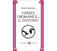 I GRECI, I ROMANI E... IL SIMPOSIO - NAPOLITANO MICHELE - Carocci