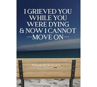 I Grieved You While You Were Dying & Now I Cannot Move On