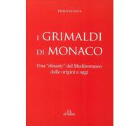 I Grimaldi di Monaco. Una "dinasty" del Mediterraneo dalle origini a oggi